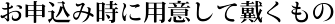 お申込み時に用意して戴くもの