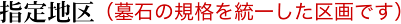 指定地区（墓石の規格を統一した区画です）